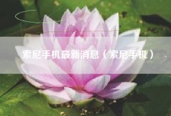 索尼手机最新消息（索尼手机）