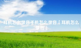 耳机怎么录音手机怎么录音「耳机怎么录音」
