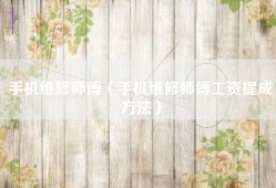 手机维修师傅（手机维修师傅工资提成方法）