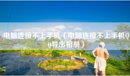 电脑连接不上手机（电脑连接不上手机QQ导出相册）