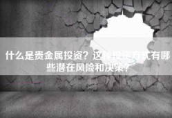 什么是贵金属投资？这种投资方式有哪些潜在风险和决策？