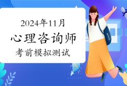 不容错过！2024年11月心理咨询师考试考前模拟测试11月21日开始