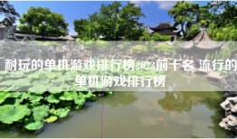 耐玩的单机游戏排行榜2023前十名 流行的单机游戏排行榜