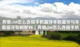 奔驰c260怎么连接手机蓝牙手机蓝牙与车载蓝牙如何配对「奔驰c260怎么连接手机蓝牙」