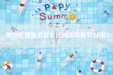 哪些代理服务器在线网页版比较好用？