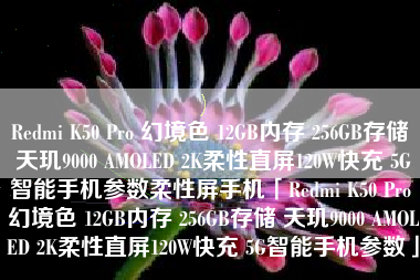 Redmi K50 Pro 幻境色 12GB内存 256GB存储 天玑9000 AMOLED 2K柔性直屏120W快充 5G智能手机参数柔性屏手机「Redmi K50 Pro 幻境色 12GB内存 256GB存储 天玑9000 AMOLED 2K柔性直屏120W快充 5G智能手机参数」